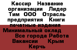 Кассир › Название организации ­ Лидер Тим, ООО › Отрасль предприятия ­ Книги, печатные издания › Минимальный оклад ­ 12 000 - Все города Работа » Вакансии   . Крым,Керчь